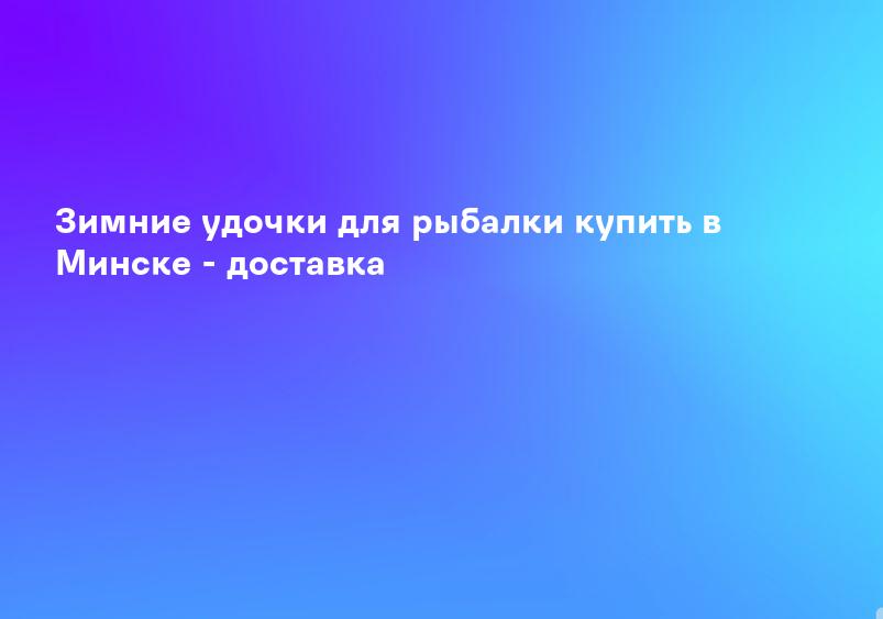 Зимние удочки для рыбалки купить в Минске - доставка