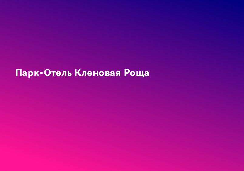 Парк-Отель Кленовая Роща