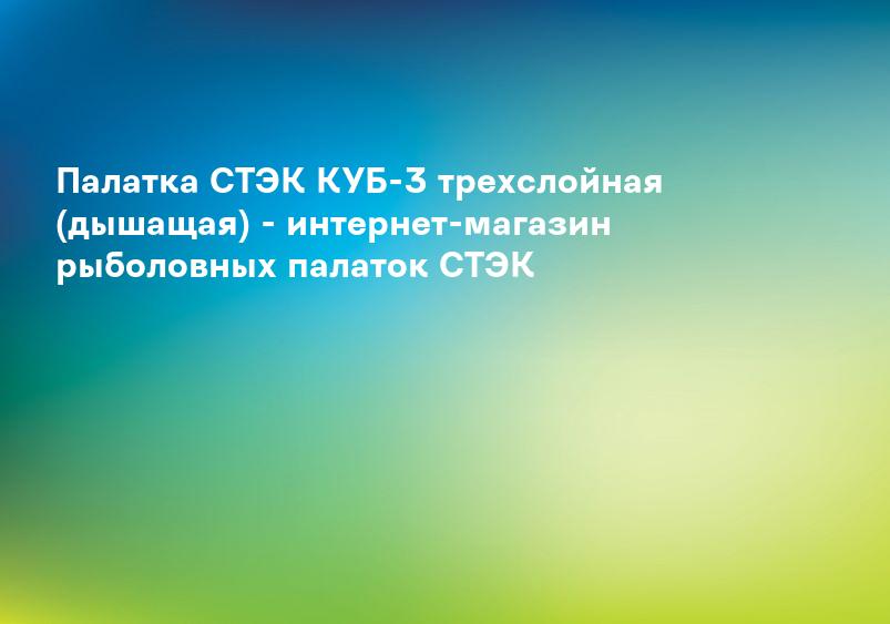 Палатка СТЭК КУБ-3 трехслойная (дышащая) - интернет-магазин рыболовных палаток СТЭК