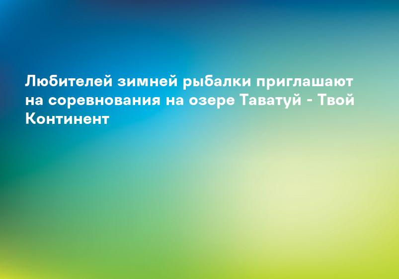 Любителей зимней рыбалки приглашают на соревнования на озере Таватуй - Твой Континент