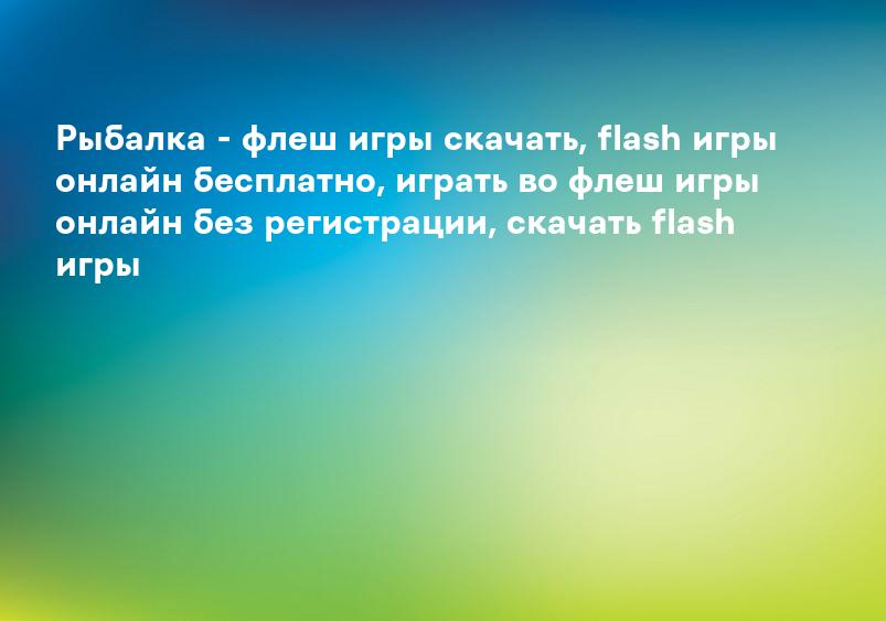 Рыбалка - флеш игры скачать, flash игры онлайн бесплатно, играть во флеш игры онлайн без регистрации, скачать flash игры