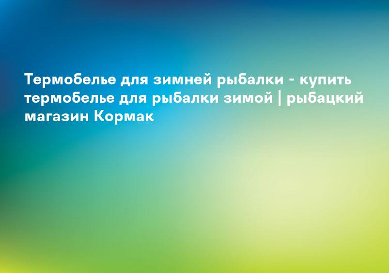 Термобелье для зимней рыбалки - купить термобелье для рыбалки зимой | рыбацкий магазин Кормак