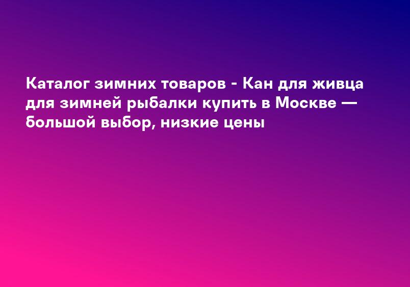 Каталог зимних товаров - Кан для живца для зимней рыбалки купить в Москве — большой выбор, низкие цены