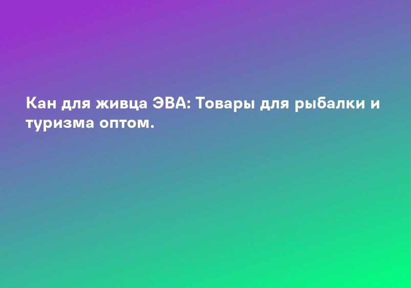 Кан для живца ЭВА: Товары для рыбалки и туризма оптом.