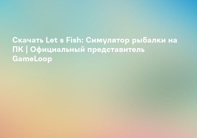 Скачать Let s Fish: Симулятор рыбалки на ПК | Официальный представитель GameLoop