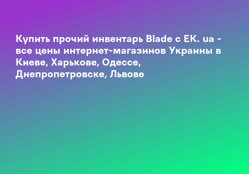 Купить прочий инвентарь Blade с EK. ua - все цены интернет-магазинов Украины в Киеве, Харькове, Одессе, Днепропетровске, Львове