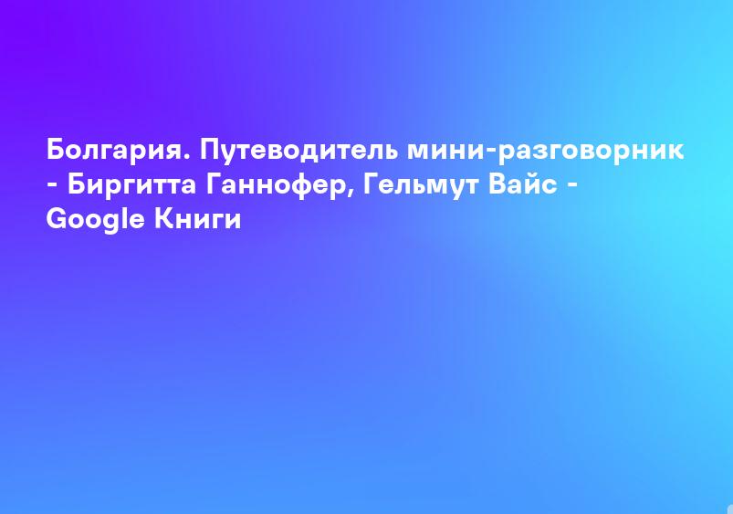 Болгария. Путеводитель мини-разговорник - Биргитта Ганнофер, Гельмут Вайс - Google Книги