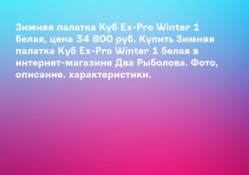 Зимняя палатка Куб Ex-Pro Winter 1 белая, цена 34 800 руб. Купить Зимняя палатка Куб Ex-Pro Winter 1 белая в интернет-магазине Два Рыболова. Фото, описание. характеристики.