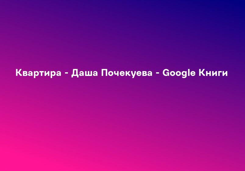 Квартира - Даша Почекуева - Google Книги