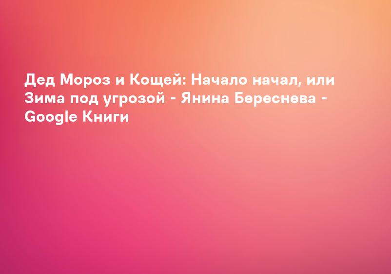 Дед Мороз и Кощей: Начало начал, или Зима под угрозой - Янина Береснева - Google Книги
