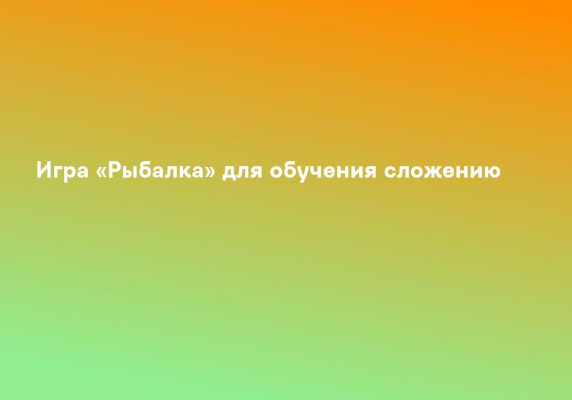 Игра «Рыбалка» для обучения сложению