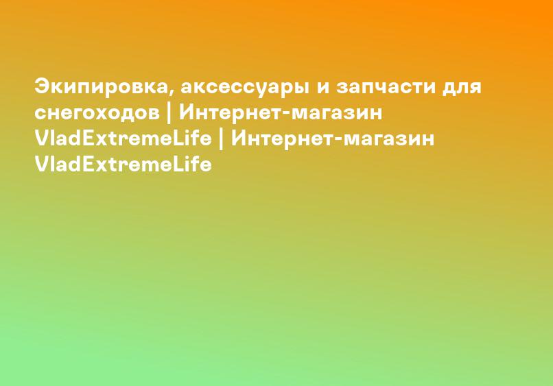 Экипировка, аксессуары и запчасти для снегоходов | Интернет-магазин VladExtremeLife | Интернет-магазин VladExtremeLife
