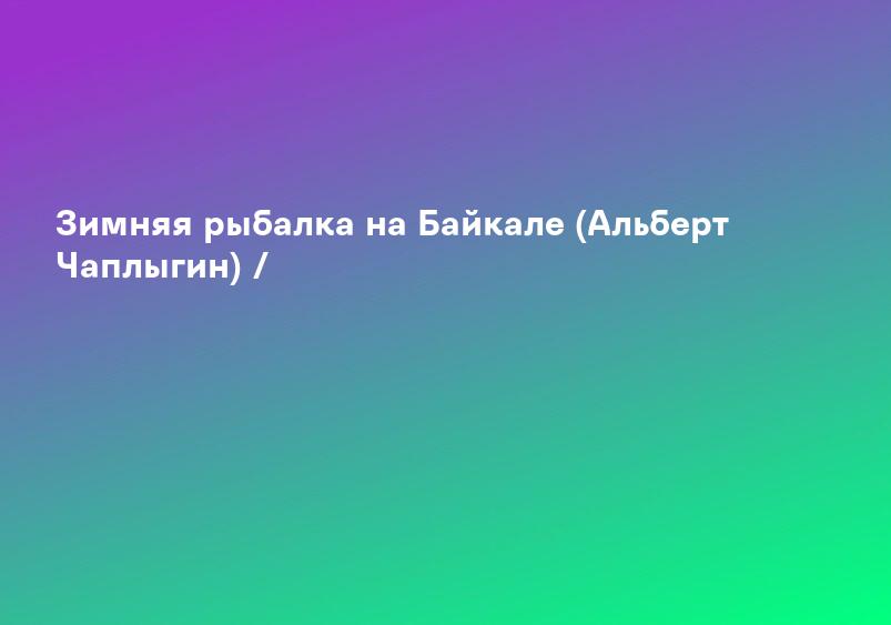 Зимняя рыбалка на Байкале (Альберт Чаплыгин) /
