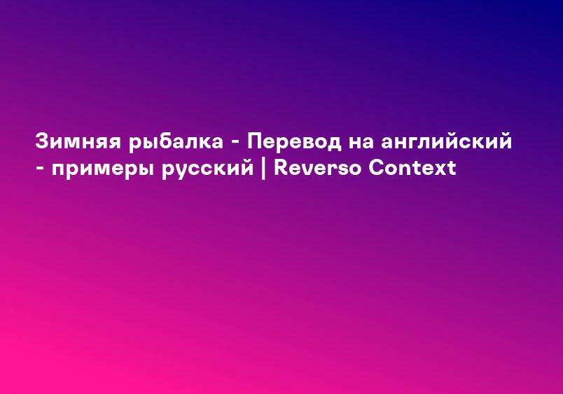 Зимняя рыбалка - Перевод на английский - примеры русский | Reverso Context