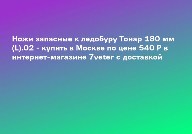 Ножи запасные к ледобуру Тонар 180 мм (L).02 - купить в Москве по цене 540 Р в интернет-магазине 7veter с доставкой