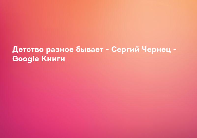 Детство разное бывает - Сергий Чернец - Google Книги
