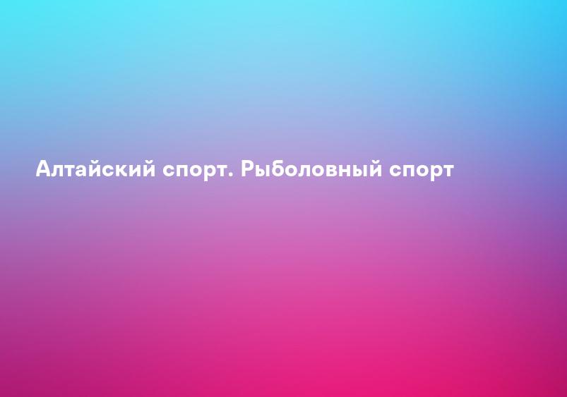 Алтайский спорт. Рыболовный спорт