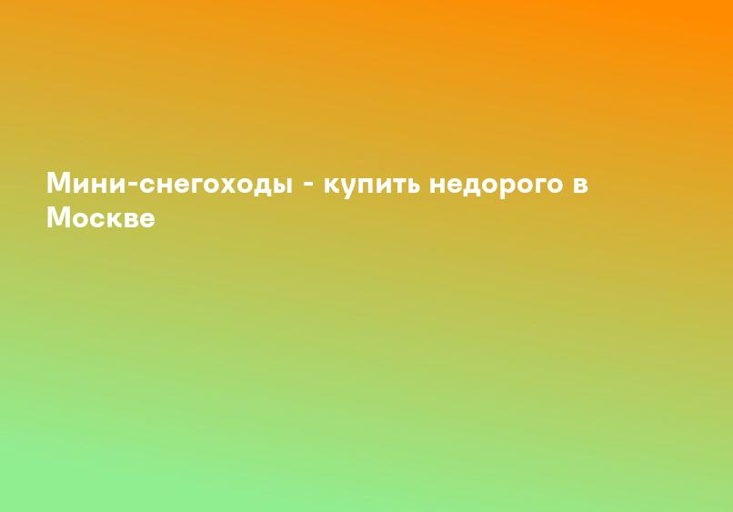 Мини-снегоходы - купить недорого в Москве