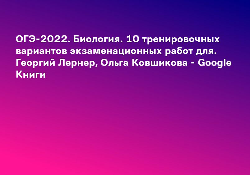 ОГЭ-2022. Биология. 20 тренировочных вариантов экзаменационных работ для. Георгий Лернер, Ольга Ковшикова - Google Книги