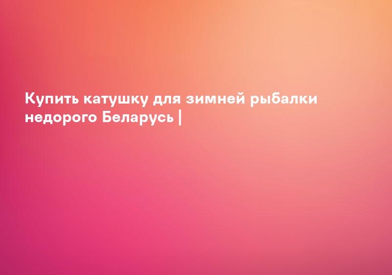 Купить катушку для зимней рыбалки недорого Беларусь |