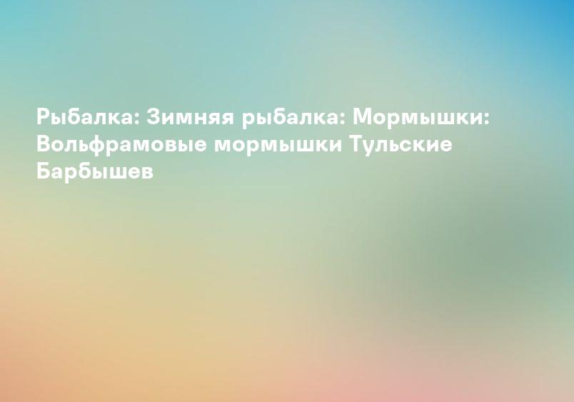 Рыбалка: Зимняя рыбалка: Мормышки: Вольфрамовые мормышки Тульские Барбышев