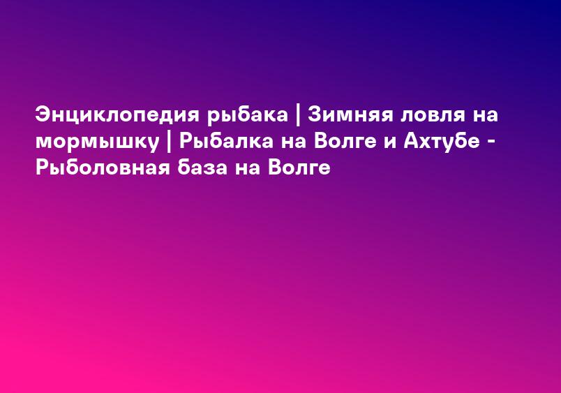 Энциклопедия рыбака | Зимняя ловля на мормышку | Рыбалка на Волге и Ахтубе - Рыболовная база на Волге