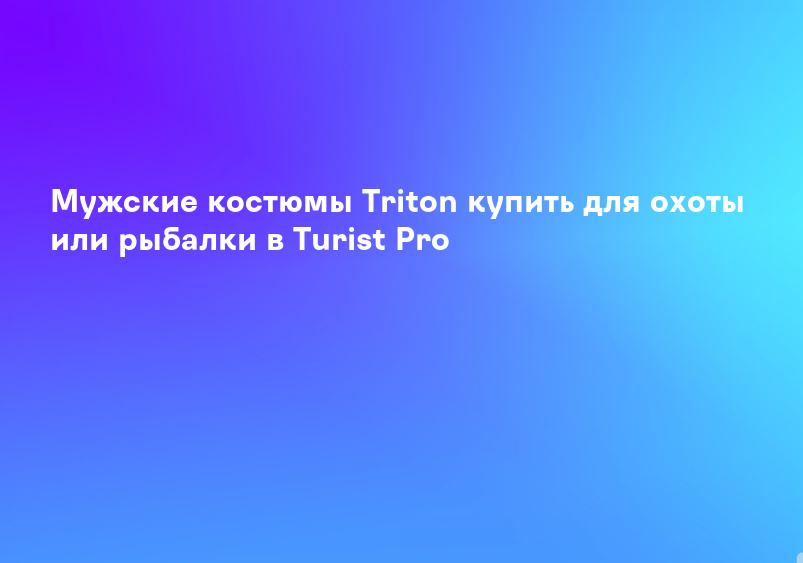 Мужские костюмы Triton купить для охоты или рыбалки в Turist Pro