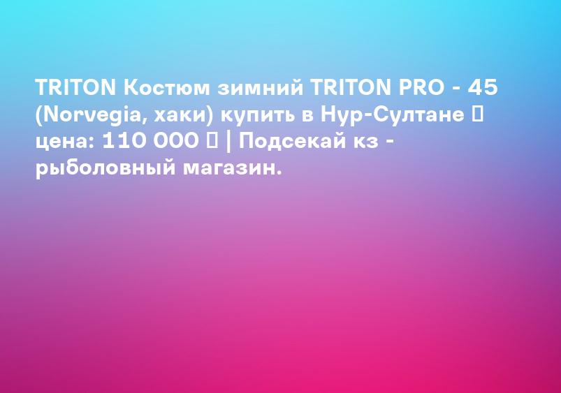TRITON Костюм зимний TRITON PRO - 45 (Norvegia, хаки) купить в Нур-Султане ➤ цена: 110 000 ₸ | Подсекай кз - рыболовный магазин.
