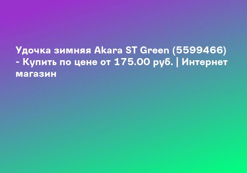 Удочка зимняя Akara ST Green (5599466) - Купить по цене от 175.00 руб. | Интернет магазин