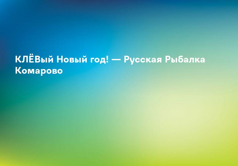 КЛЁВый Новый год! — Русская Рыбалка Комарово