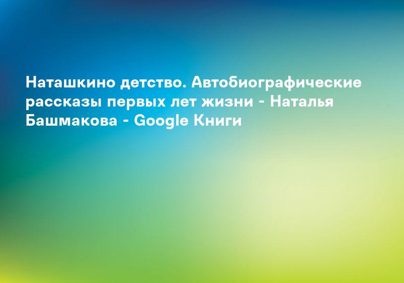 Наташкино детство. Автобиографические рассказы первых лет жизни - Наталья Башмакова - Google Книги