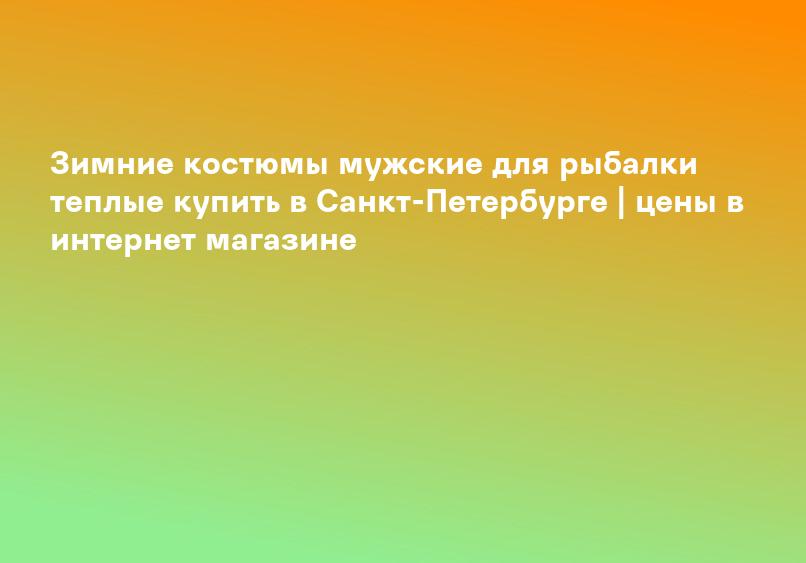 Зимние костюмы мужские для рыбалки теплые купить в Санкт-Петербурге | цены в интернет магазине