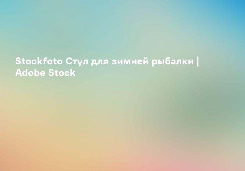 Stockfoto Стул для зимней рыбалки | Adobe Stock