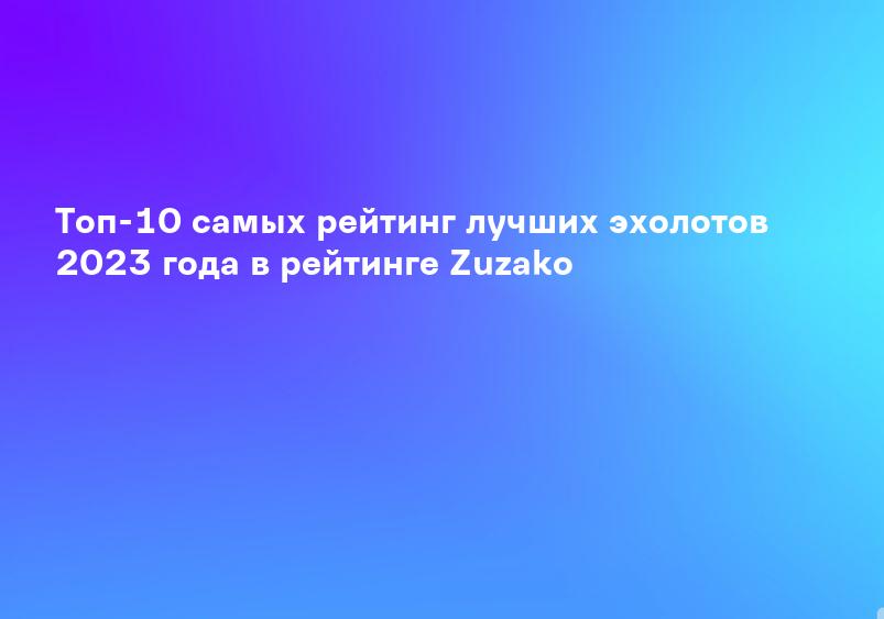 Топ-10 самых рейтинг лучших эхолотов 2023 года в рейтинге Zuzako