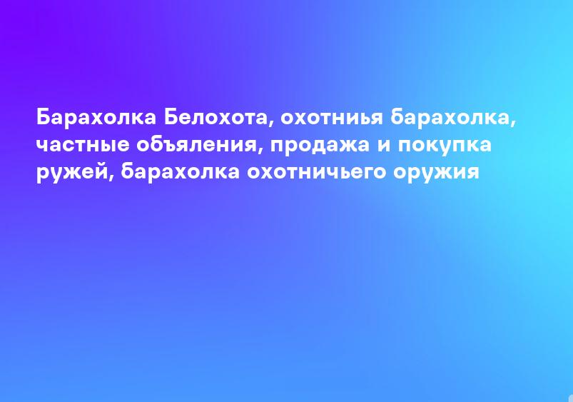Барахолка Белохота, охотниья барахолка, частные объяления, продажа и покупка ружей, барахолка охотничьего оружия