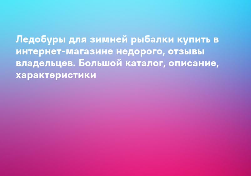 Ледобуры для зимней рыбалки купить в интернет-магазине недорого, отзывы владельцев. Большой каталог, описание, характеристики