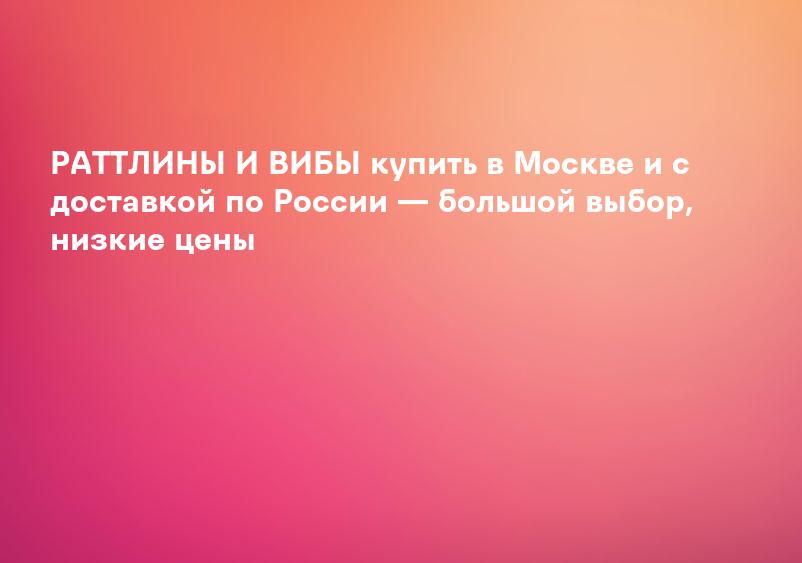 РАТТЛИНЫ И ВИБЫ купить в Москве и с доставкой по России — большой выбор, низкие цены