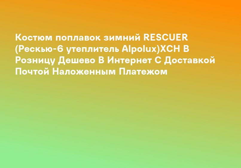 Костюм поплавок зимний RESCUER (Рескью-6 утеплитель Alpolux)ХСН В Розницу Дешево В Интернет С Доставкой Почтой Наложенным Платежом