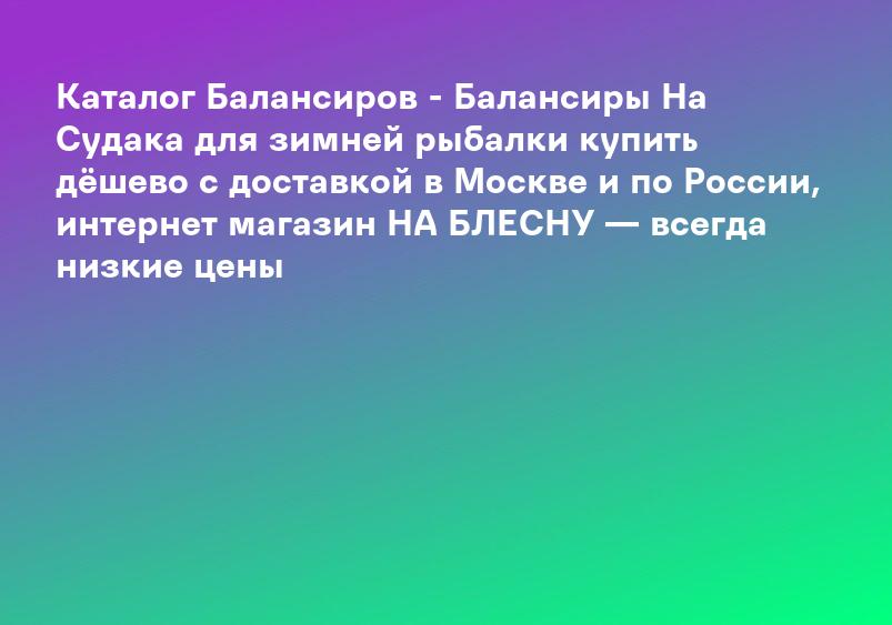 Каталог Балансиров - Балансиры На Судака для зимней рыбалки купить дёшево с доставкой в Москве и по России, интернет магазин НА БЛЕСНУ — всегда низкие цены