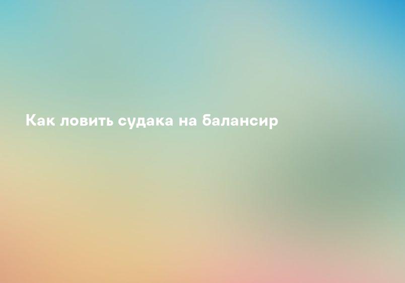 Как ловить судака на балансир