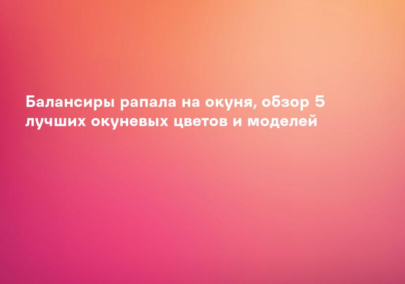 Балансиры рапала на окуня, обзор 5 лучших окуневых цветов и моделей