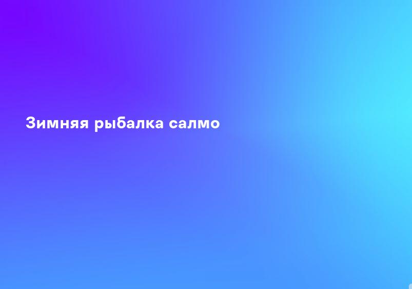 Зимняя рыбалка салмо