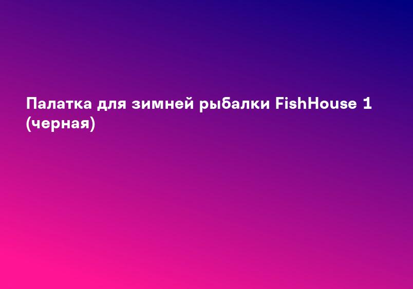 Палатка для зимней рыбалки FishHouse 1 (черная)