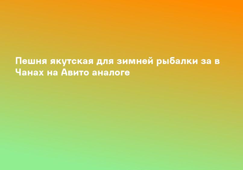 Пешня якутская для зимней рыбалки за в Чанах на Авито аналоге