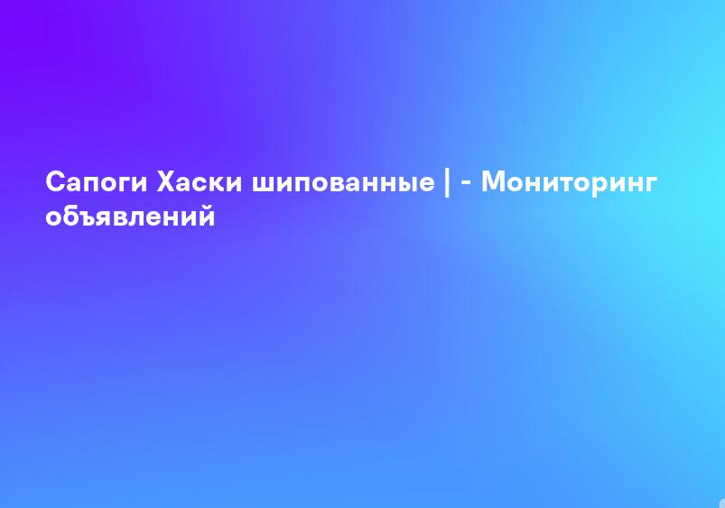 Сапоги Хаски шипованные | - Мониторинг объявлений