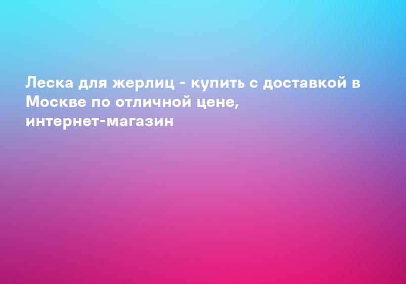Леска для жерлиц - купить с доставкой в Москве по отличной цене, интернет-магазин