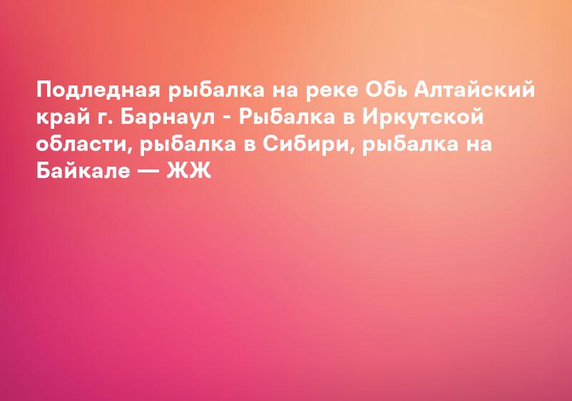 Подледная рыбалка на реке Обь Алтайский край г. Барнаул - Рыбалка в Иркутской области, рыбалка в Сибири, рыбалка на Байкале — ЖЖ