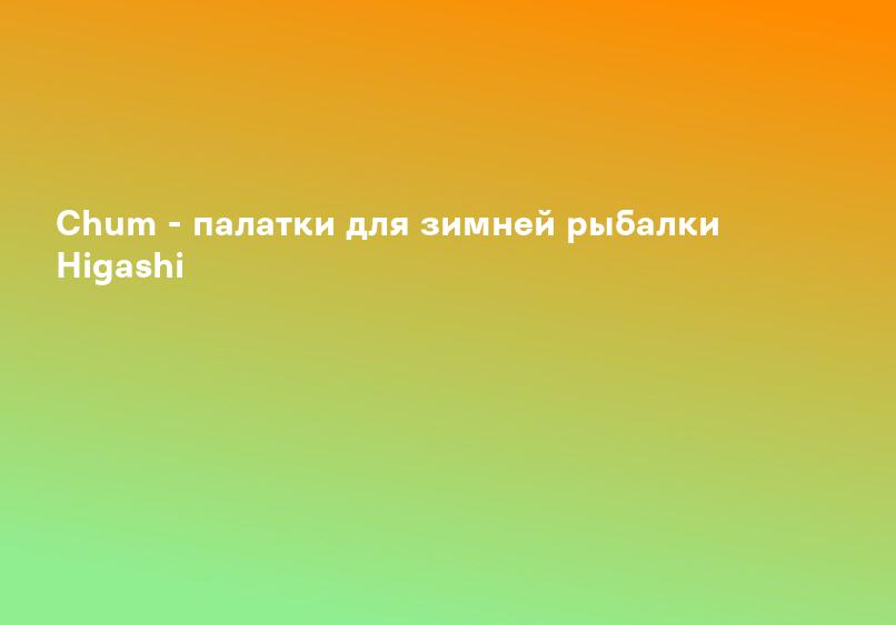 Сhum - палатки для зимней рыбалки Higashi