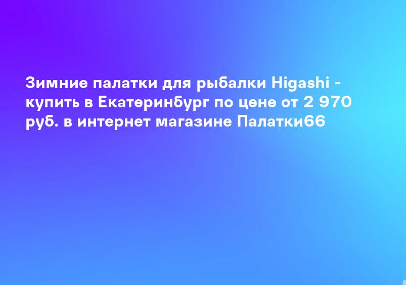 Зимние палатки для рыбалки Higashi - купить в Екатеринбург по цене от 2 970 руб. в интернет магазине Палатки66