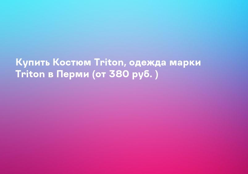 Купить Костюм Triton, одежда марки Triton в Перми (от 380 руб. )